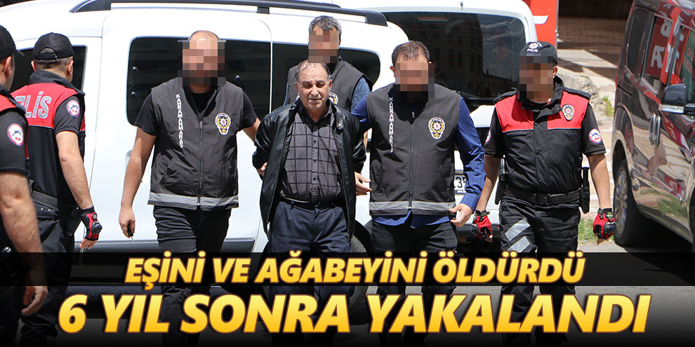 Eşini ve ağabeyini öldürdü, 6 yıl sonra yakalandı