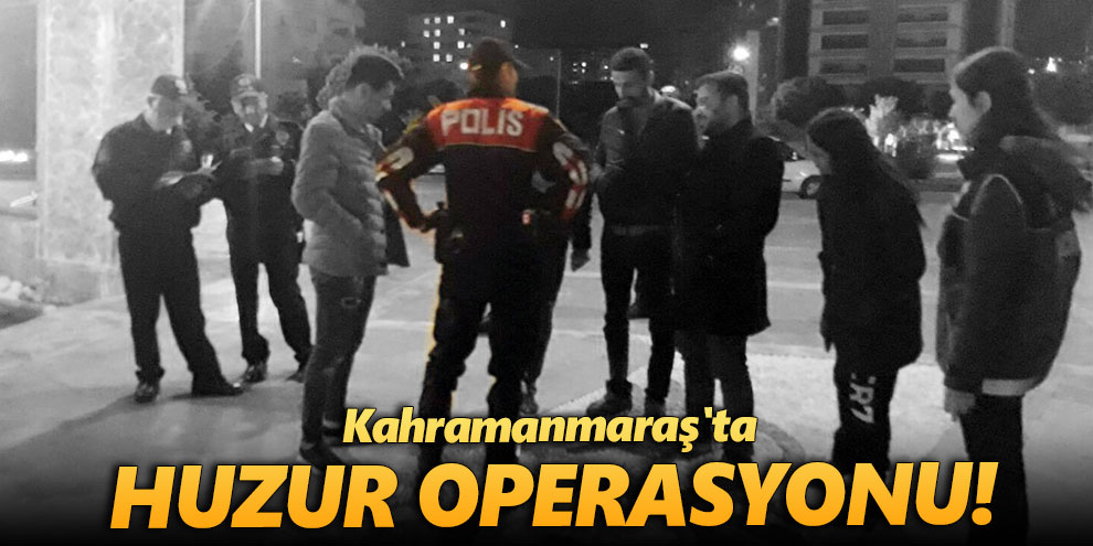 Kahramanmaraş'ta huzur operasyonu! 32 kişi yakalandı