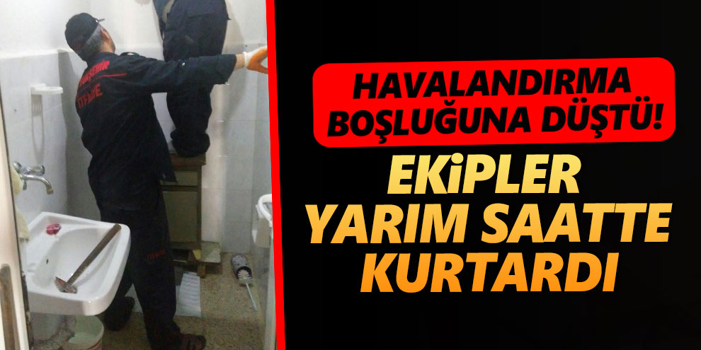 Havalandırma boşluğuna düştü! Ekipler yarım saatte kurtardı