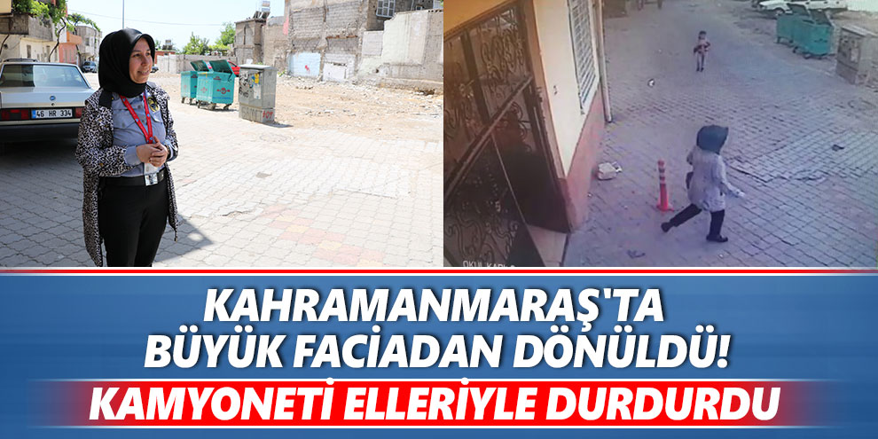 Kahramanmaraş'ta büyük faciadan dönüldü! Kamyoneti elleriyle durdurdu