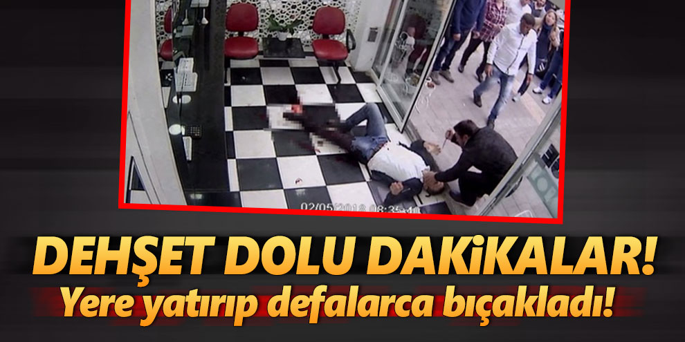 Dehşet dolu dakikalar! Yere yatırıp defalarca bıçakladı!