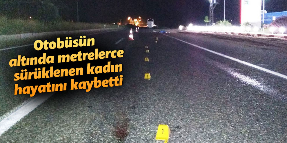 Otobüsün altında metrelerce sürüklenen kadın hayatını kaybetti