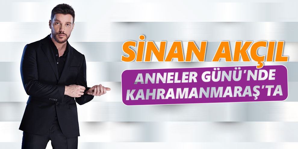 Sinan Akçıl, Anneler Günü’nde Kahramanmaraş’ta
