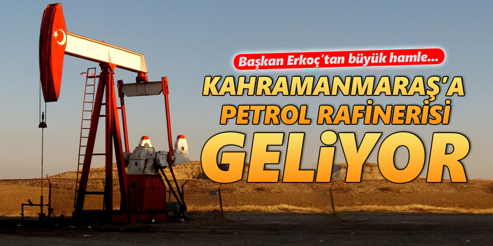Kahramanmaraş’a petrol rafinerisi geliyor