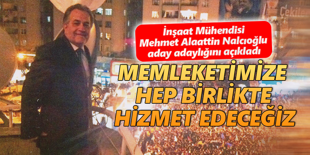 Memleketimize hep birlikte hizmet edeceğiz