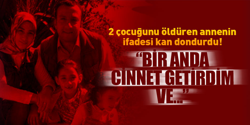 2 çocuğunu öldüren annenin ifadesi kan dondurdu!