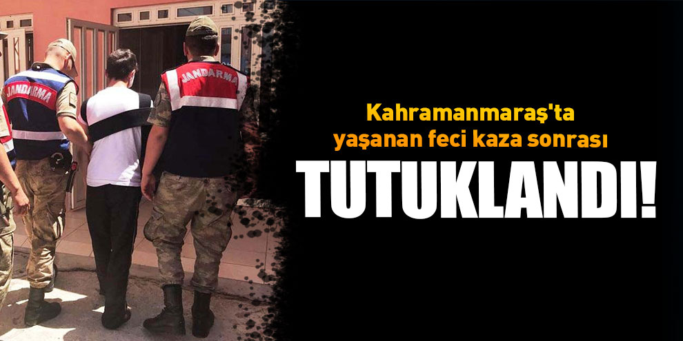 Kahramanmaraş'ta yaşanan feci kaza sonrası tutuklandı!