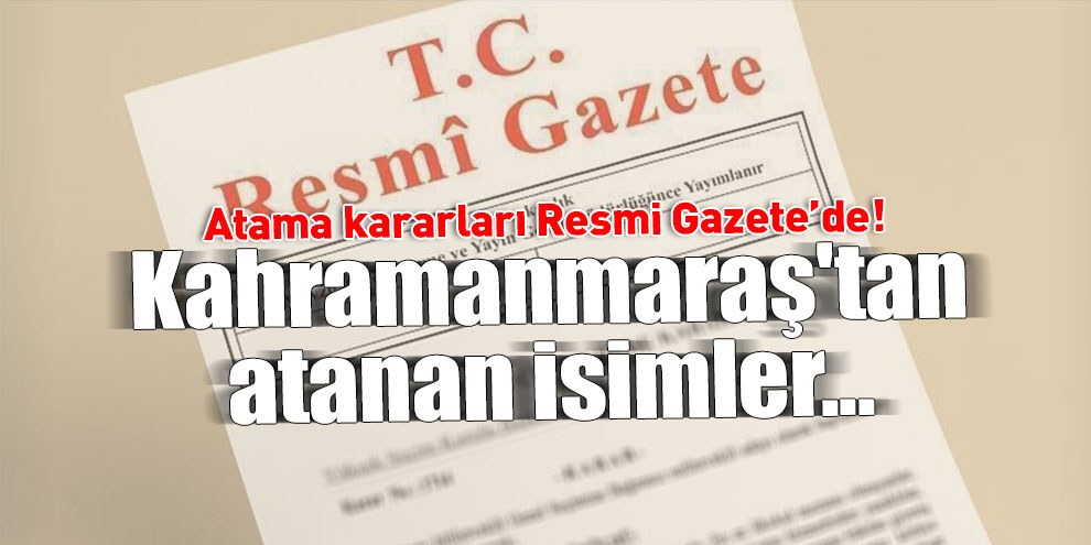 Atama kararları Resmi Gazete’de! Kahramanmaraş'tan atanan isimler...