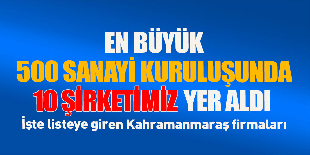En büyük 500 sanayi kuruluşunda 10 şirketimiz yer aldı