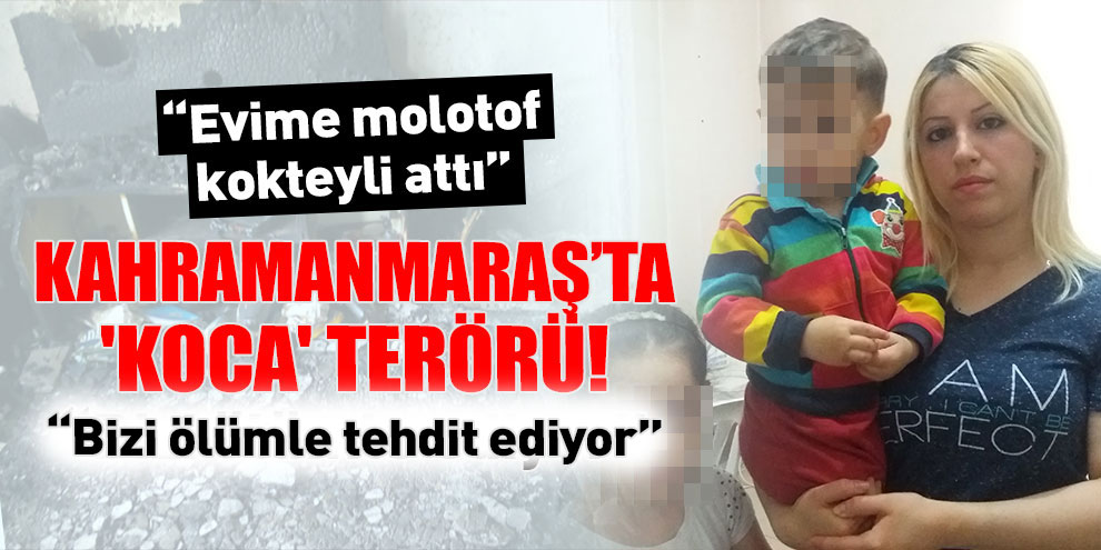 Kahramanmaraş’ta 'koca' terörü!