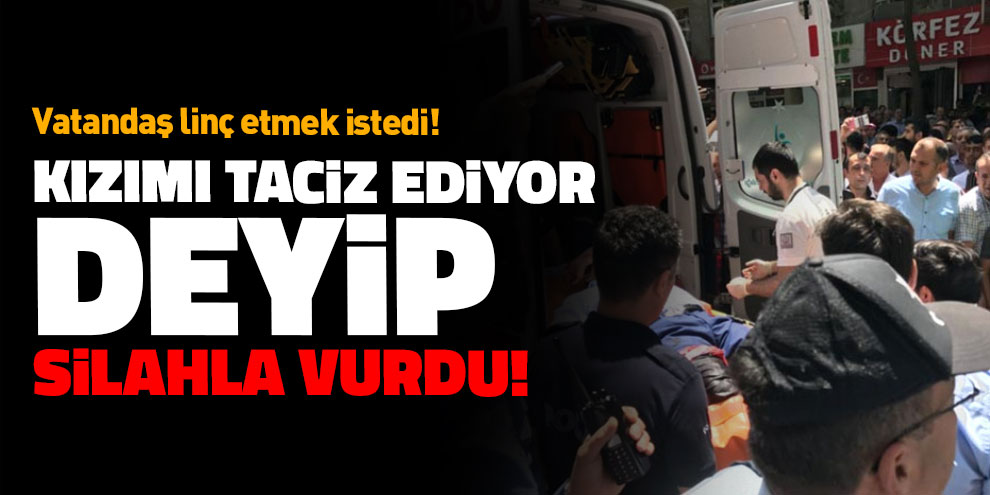 Kızımı taciz ediyor deyip silahla vurdu!
