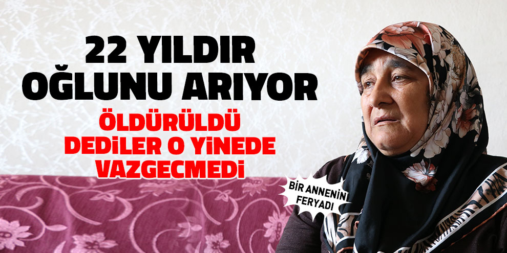 Öldürüldü denilen oğlunu 22 yıldır arıyor