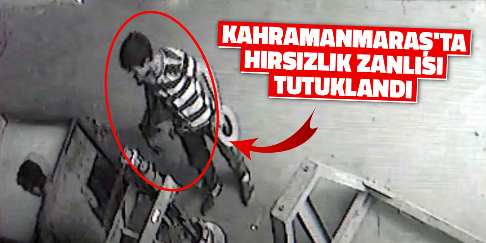 Kahramanmaraş'ta hırsızlık zanlısı tutuklandı
