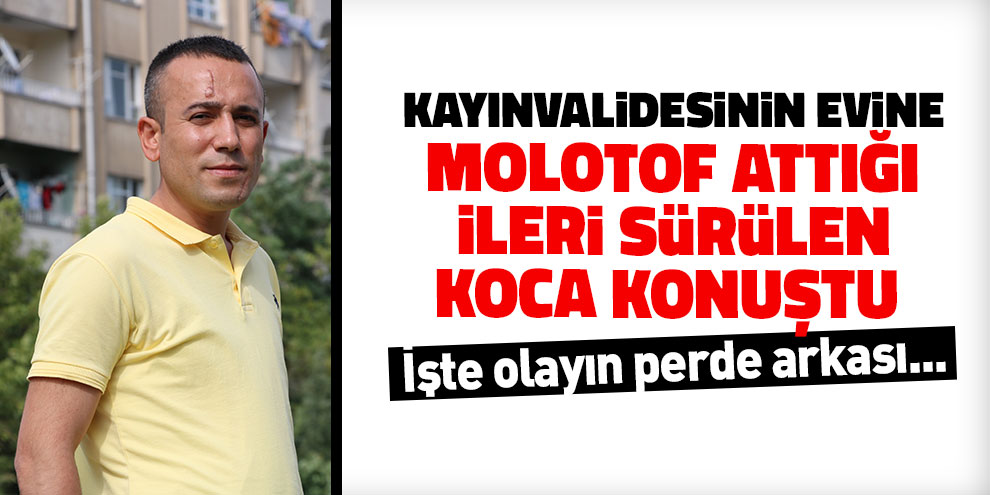 Kayınvalidesinin evine molotof attığı ileri sürülen koca konuştu