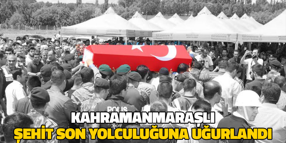 Kahramanmaraş’lı Şehit Son Yolculuğuna Uğurlandı