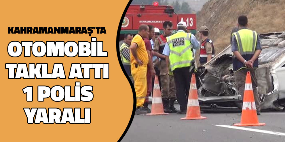 Kahramanmaraş Otomobil Takla Attı: 1 Polis Yaralı