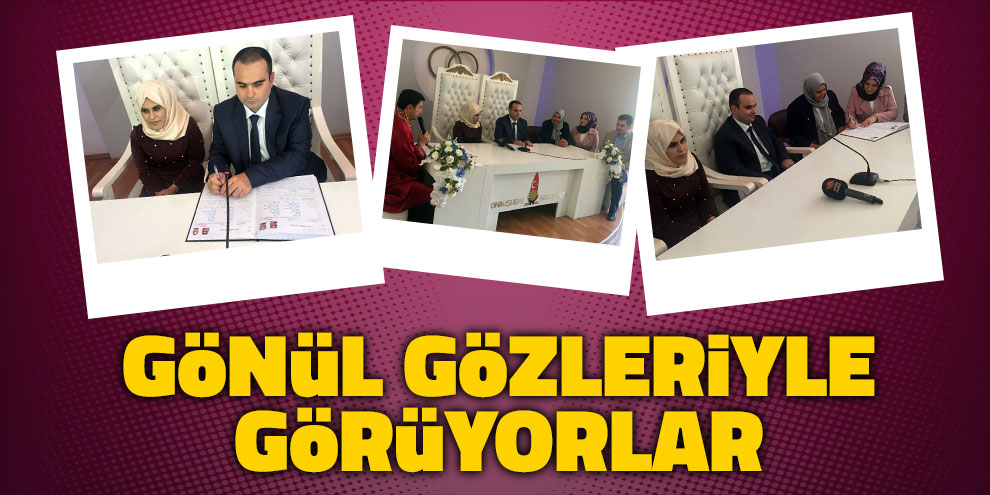 Gönül gözleriyle görüyorlar