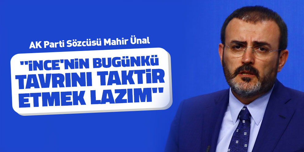 Mahir Ünal, "İnce'nin bugünkü tavrını taktir etmek lazım"