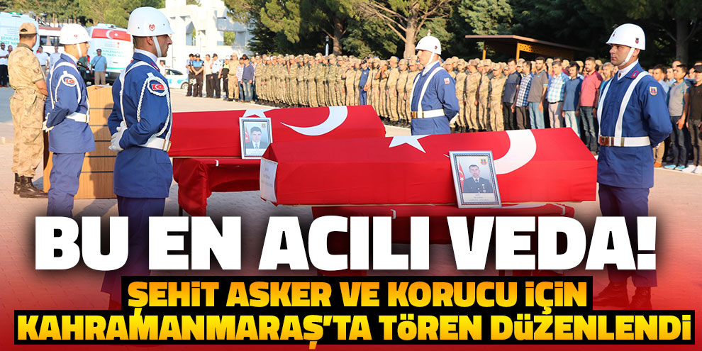En acı veda! Şehit asker ve korucu için Kahramanmaraş’ta tören düzenlendi
