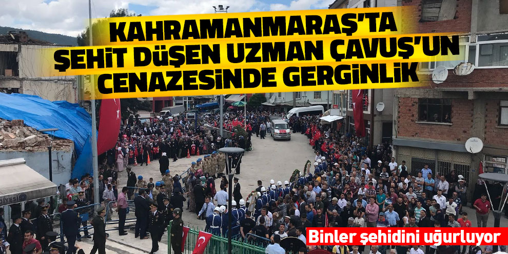 Kahramanmaraş'ta şehit düşen Uzman Çavuş'un cenazesinde gerginlik