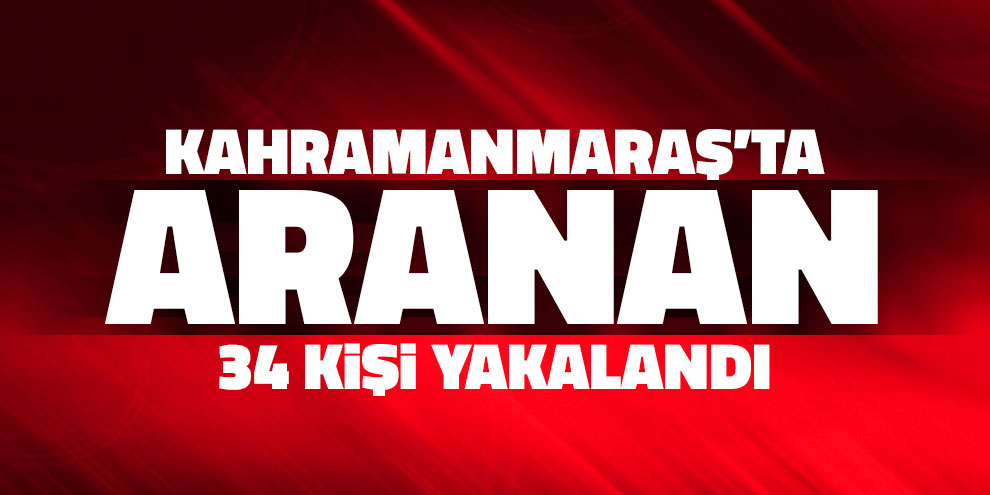 Kahramanmaraş polisi aranan 34 kişiyi yakaladı