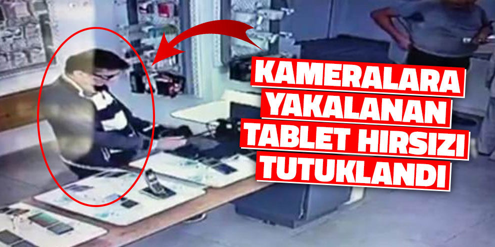 Kameralara yakalanan tablet hırsızı tutuklandı