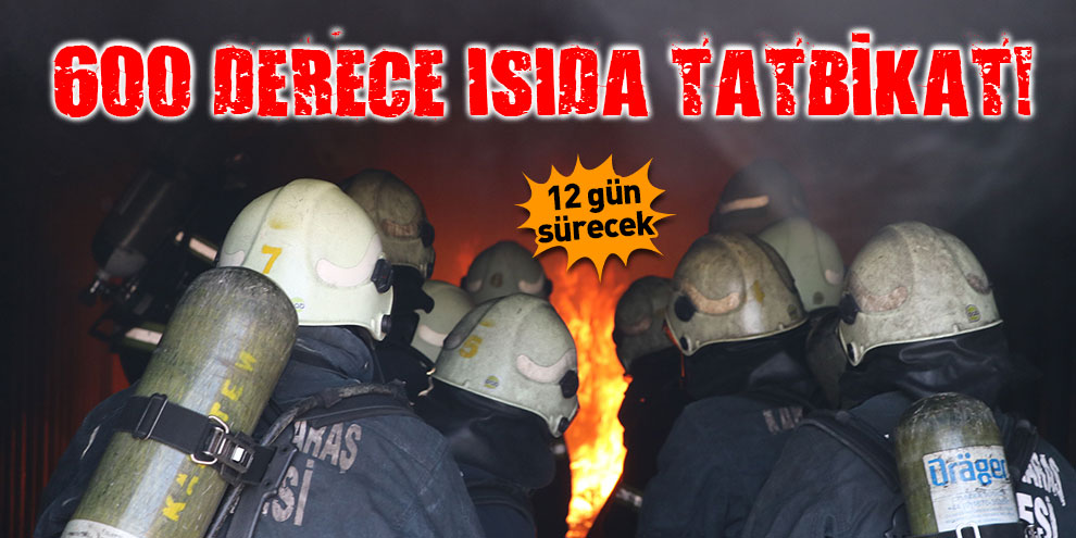 600 derece ısıda tatbikat! 12 gün sürecek