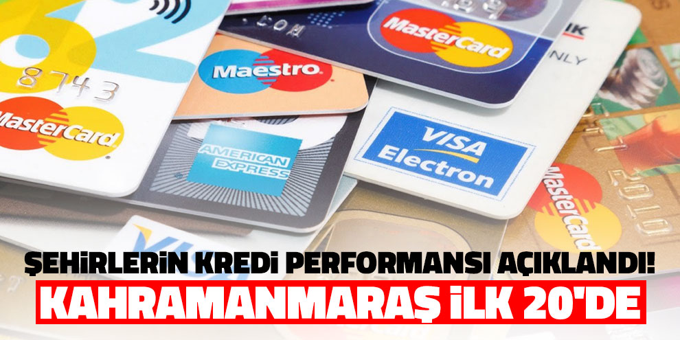 Şehirlerin kredi performansı açıklandı! Kahramanmaraş ilk 20'de