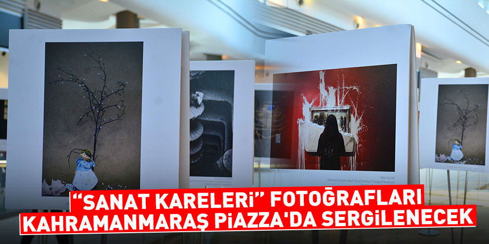 “Sanat Kareleri” fotoğrafları Kahramanmaraş Piazza'da sergilenecek