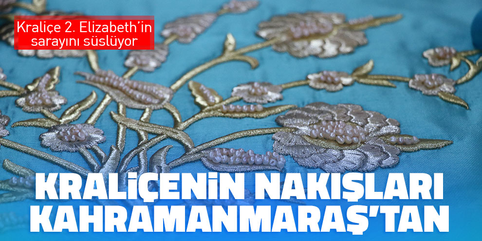 Kraliçenin nakışları Kahramanmaraş’tan