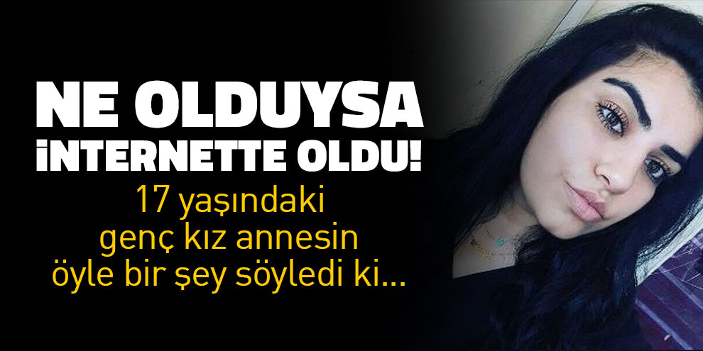 Ne olduysa internette oldu! 17 yaşındaki genç kız annesine öyle bir şey söyledi ki...