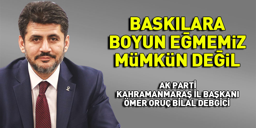 Baskılara Boyun Eğmemiz Mümkün Değil