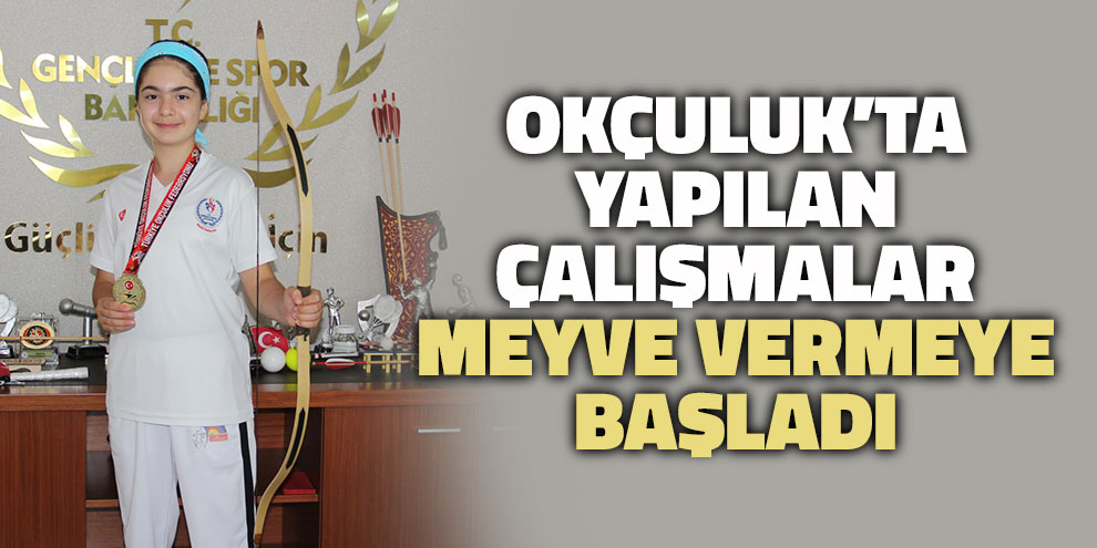 Okçuluk’ta yapılan çalışmalar meyve vermeye başladı