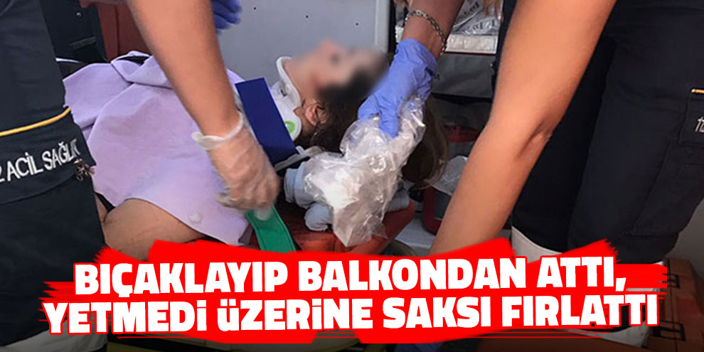 Bıçaklayıp balkondan attı, yetmedi üzerine saksı fırlattı