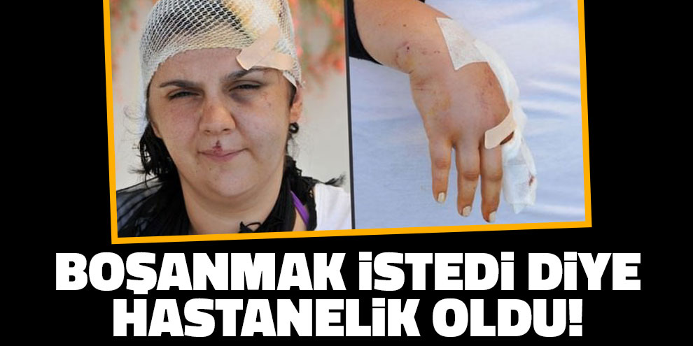 Boşanmak istedi diye hastanelik oldu!