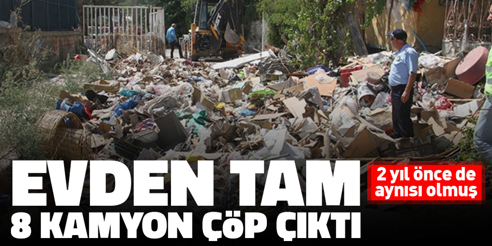 Evden tam 8 kamyon çöp çıktı