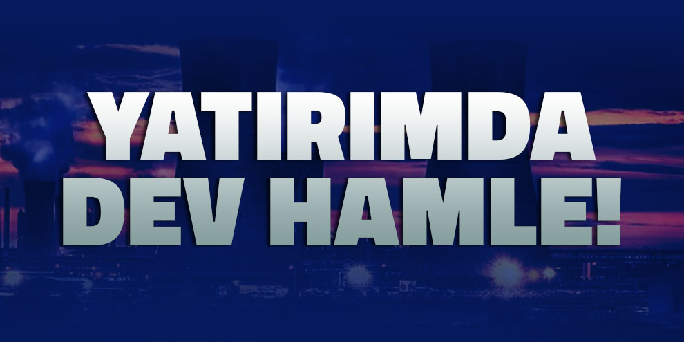 Yatırımda dev hamle!