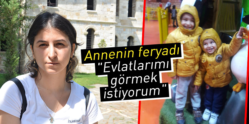 Annenin feryadı: "Evlatlarımı görmek istiyorum"