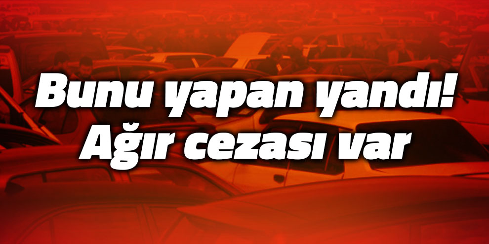 Bunu yapan yandı! Ağır cezası var