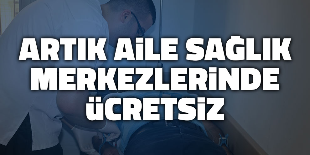Artık Aile Sağlık Merkezlerinde ücretsiz