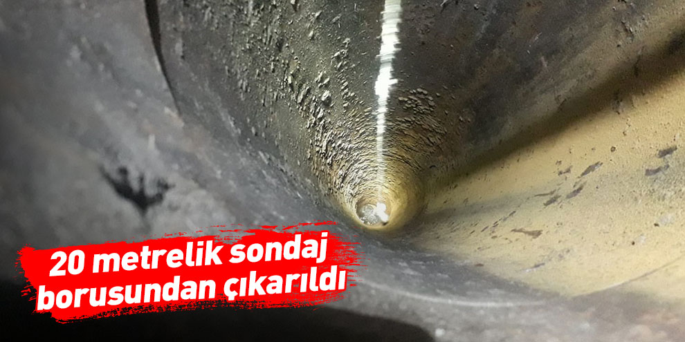 20 metrelik sondaj borusundan çıkarıldı