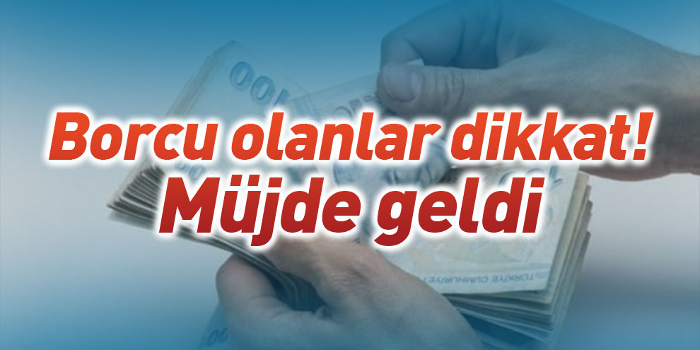 Borcu olanlar dikkat! Müjde geldi