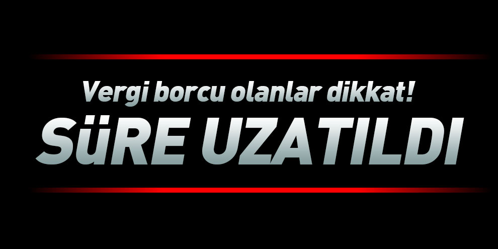 Vergi borcu olanlar dikkat! Süre uzatıldı