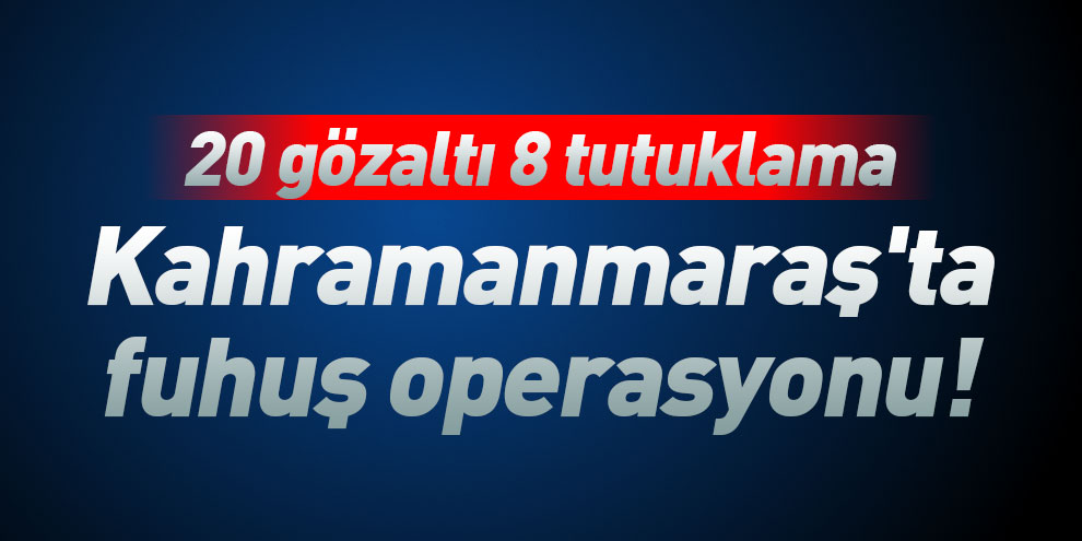 Kahramanmaraş'ta fuhuş operasyonu! 8 tutuklama
