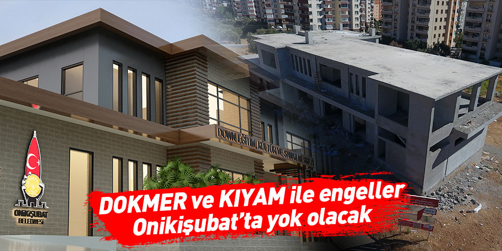 DOKMER ve KIYAM ile engeller Onikişubat’ta yok olacak
