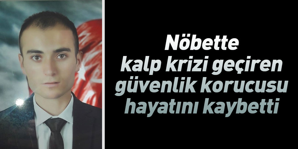 Nöbette kalp krizi geçiren güvenlik korucusu öldü