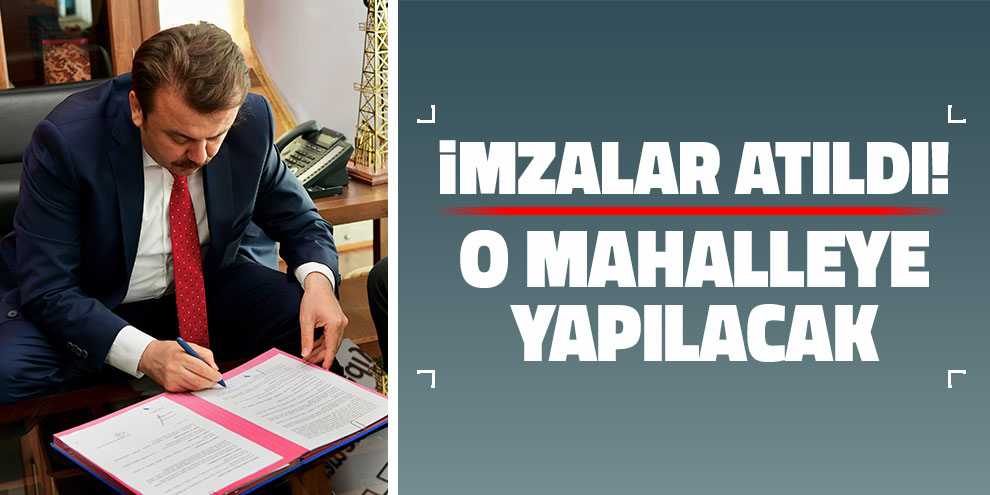 İmzalar atıldı! O mahalleye yapılacak