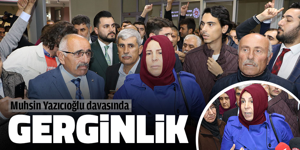 Muhsin Yazıcıoğlu davasında gerginlik