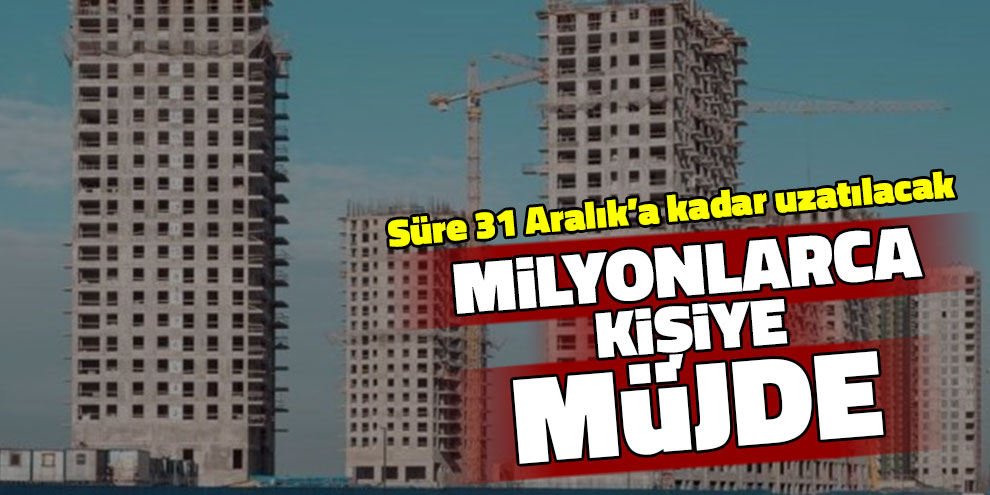 Milyonlarca kişiye müjde! Süre uzuyor