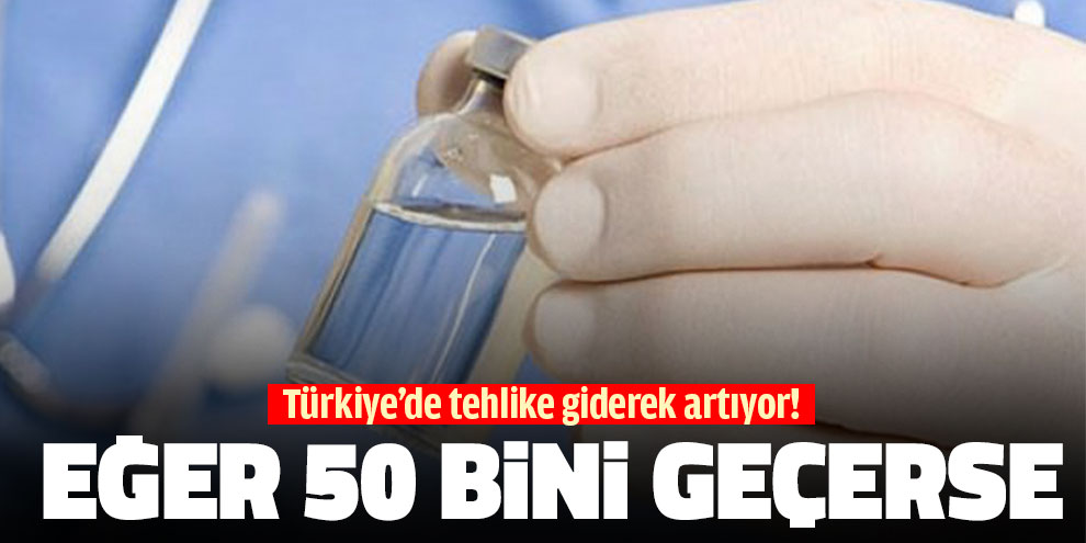 Türkiye’de tehlike giderek artıyor! Eğer 50 bini geçerse…